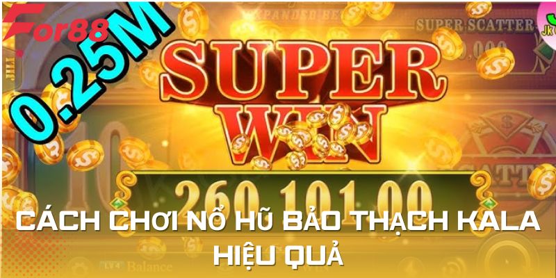 Cách bội thu khi cá cược nổ hũ bảo thạch Kala