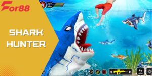 Shark Hunter - Game Bắn Cá Giải Trí Đỉnh Cao Cho Hội Viên For88