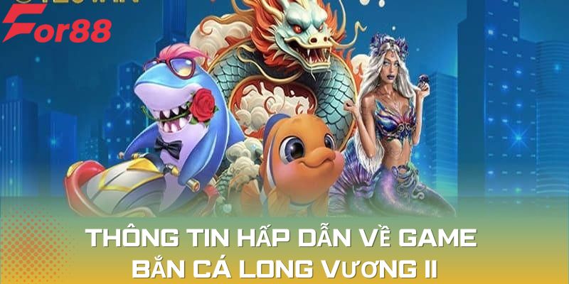 Bắn Cá Long Vương II là tựa game nổi bật được yêu thích tại For88