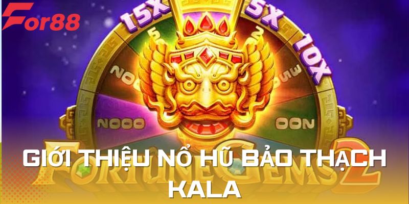 Giới thiệu sơ bảo thạch Kala nổ hũ là gì?