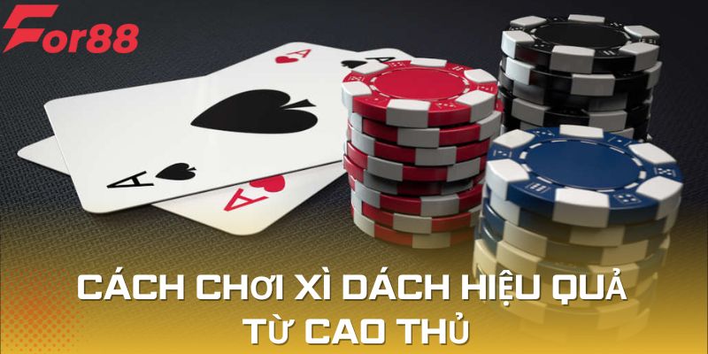 Chia sẻ những cách chơi Xì Dách hiệu quả từ cao thủ