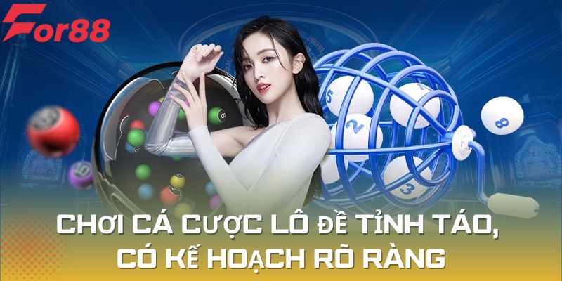 Chơi cá cược lô đề tỉnh táo, có kế hoạch rõ ràng