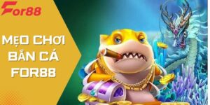Mẹo Chơi Bắn Cá For88 – Nắm Rõ Chiến Thuật, Tăng Cơ Hội Thắng