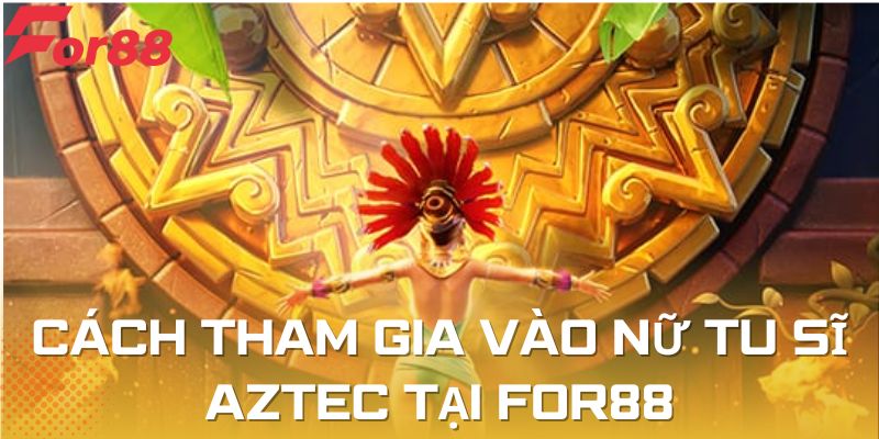 Cách tham gia vào nữ tu sĩ Aztec tại For88